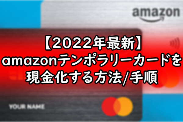 【2022年最新】amazonテンポラリーカードを現金化する方法/手順【まとめ】