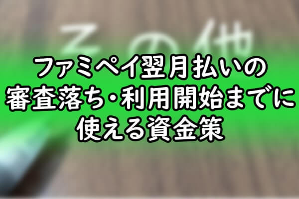 ファミペイ翌月払いの審査落ち・利用開始までに使える資金策