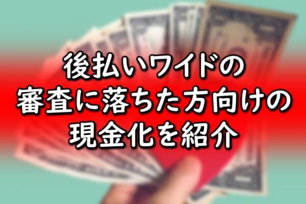 後払いワイドの審査に落ちた方向けの現金化を紹介