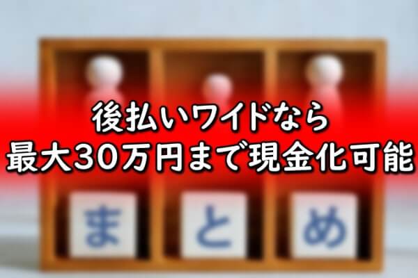 後払いワイドなら最大30万円まで現金化可能