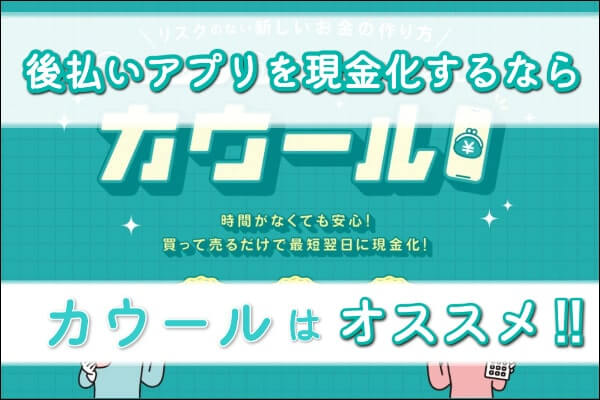 後払いアプリを現金化するならカウールはおすすめ