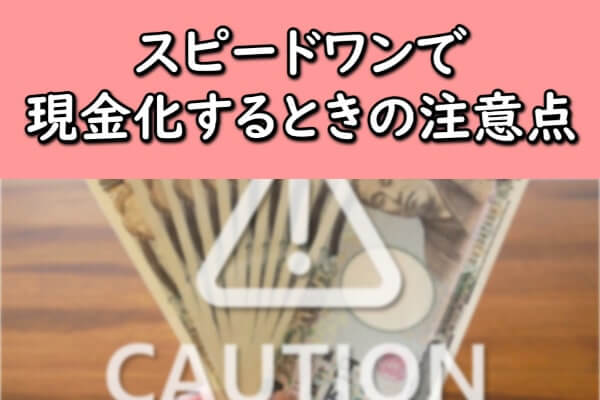 スピードワンで現金化するときの注意点