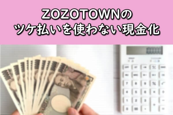 ZOZOTOWN(ゾゾタウン)のツケ払いを使わない現金化