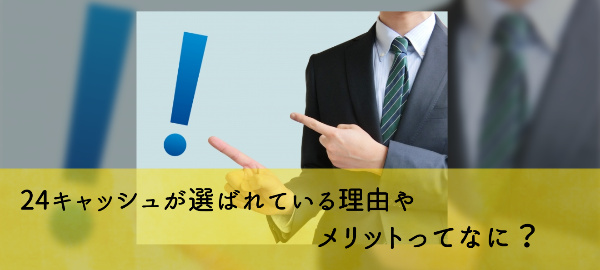 24キャッシュが選ばれている理由やメリットって？