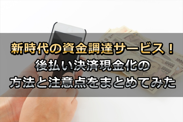 後払い決済現金化の方法と注意点をまとめてみた