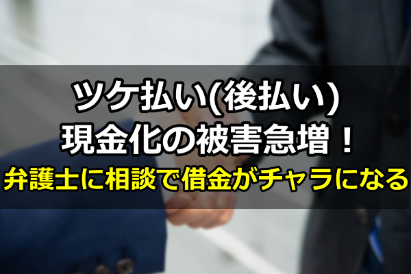 ツケ払い(後払い)現金化の被害急増！弁護士に相談で借金がチャラになる