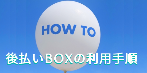 後払いBOXの利用手順