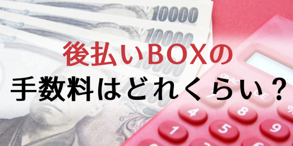 後払いBOXの手数料はどれくらい？