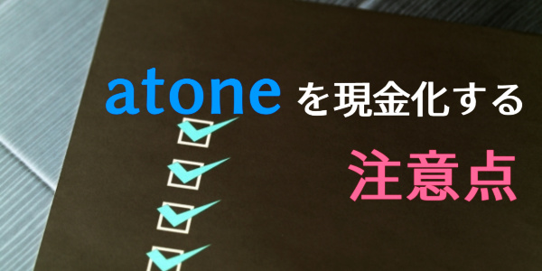 atone（アトネ）を現金化する注意点