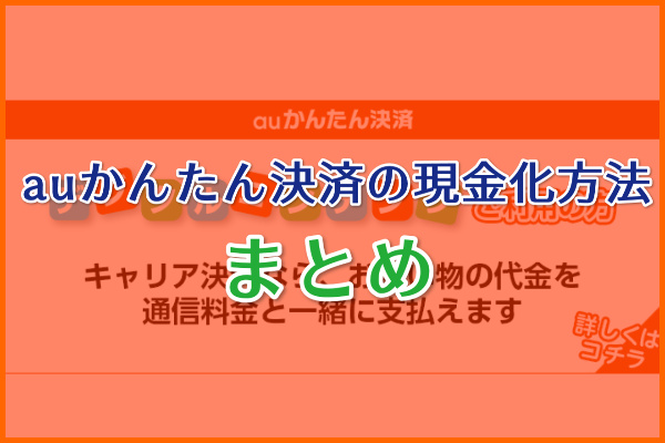 auかんたん決済は現金化業者で即現金化！まとめ