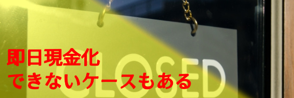 即日現金化できないケースもある