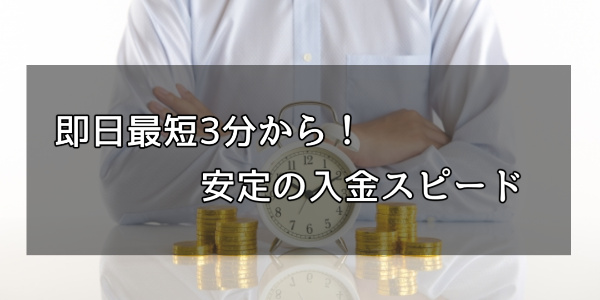 .即日最短3分から！安定の入金スピード