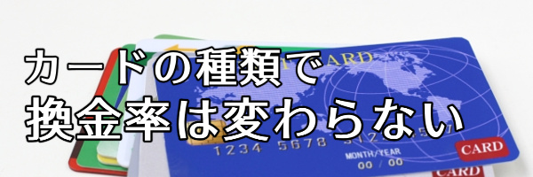 カードの種類で換金率は変わらない