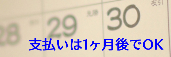 支払日は1ヶ月後でOK