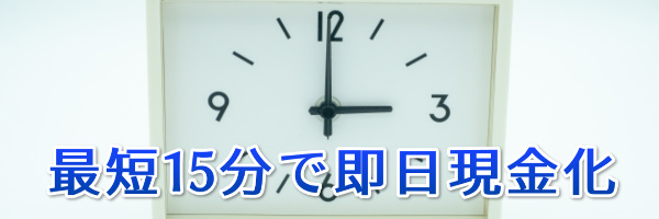 最短15分で即日現金化できる