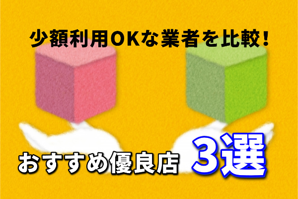 少額利用OKなおすすめ優良業者3選