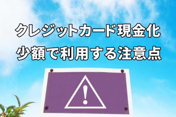 クレジットカード現金化を少額利用する注意点