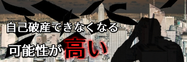 自己破産ができなくなる可能性が高い