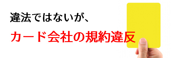 違法ではないがカード会社の規約に違反している