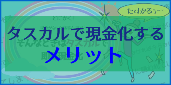 タスカルの現金化ならでは！メリット