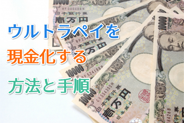 ウルトラペイを現金化する方法と手順