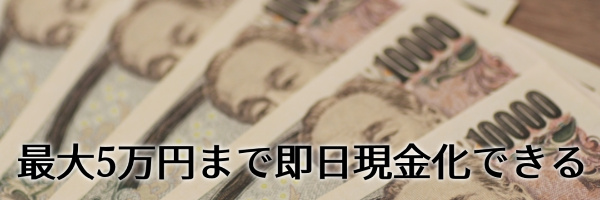 最大5万円まで即日現金化できる